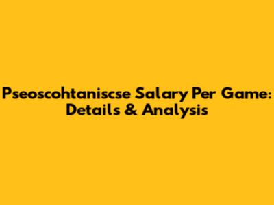 Pseoscohtaniscse Salary Per Game: Details & Analysis