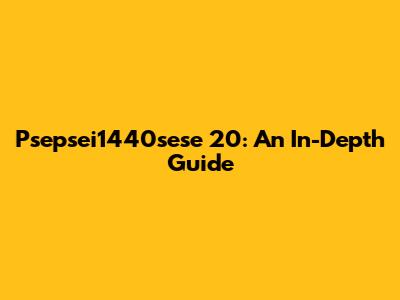Psepsei1440sese 20: An In-Depth Guide