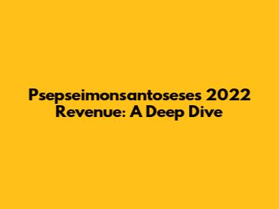 Psepseimonsantosese's 2022 Revenue: A Deep Dive