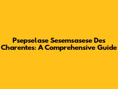 Psepselase Sesemsasese Des Charentes: A Comprehensive Guide