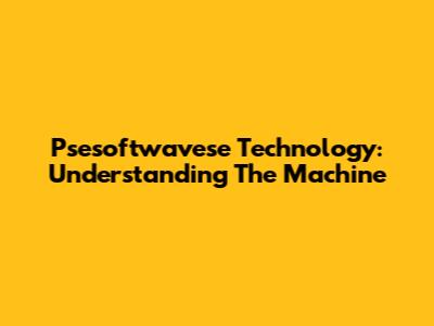 Psesoftwavese Technology: Understanding The Machine
