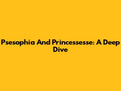 Psesophia And Princessesse: A Deep Dive