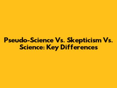 Pseudo-Science Vs. Skepticism Vs. Science: Key Differences
