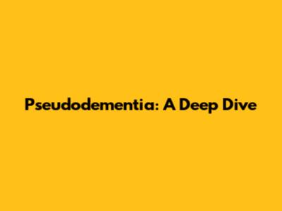 Pseudodementia: A Deep Dive