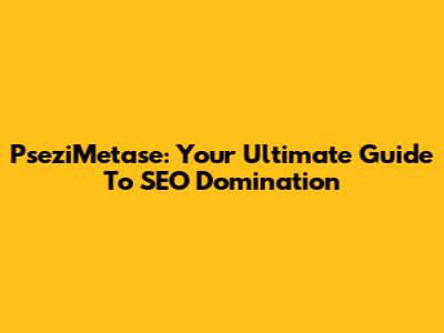 PseziMetase: Your Ultimate Guide To SEO Domination