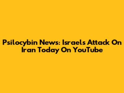 Psilocybin News: Israel's Attack On Iran Today On YouTube