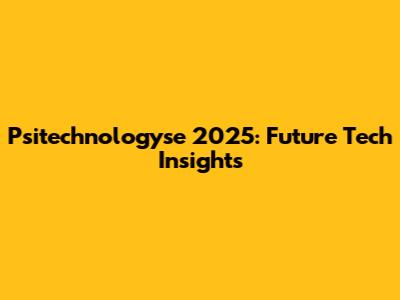 Psitechnologyse 2025: Future Tech Insights