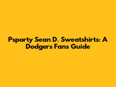 Psporty Sean D. Sweatshirts: A Dodgers Fan's Guide