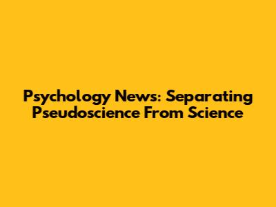 Psychology News: Separating Pseudoscience From Science