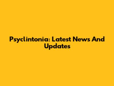 Psyclintonia: Latest News And Updates