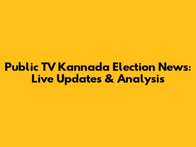 Public TV Kannada Election News: Live Updates & Analysis