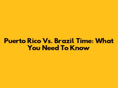 Puerto Rico Vs. Brazil Time: What You Need To Know