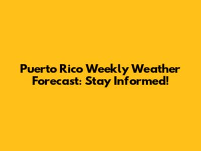 Puerto Rico Weekly Weather Forecast: Stay Informed!