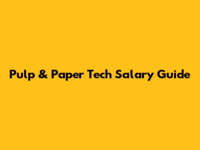 Pulp & Paper Tech Salary Guide
