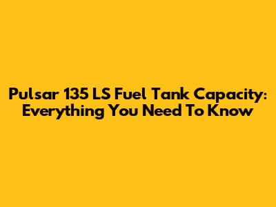 Pulsar 135 LS Fuel Tank Capacity: Everything You Need To Know