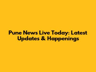 Pune News Live Today: Latest Updates & Happenings