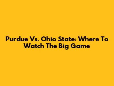 Purdue Vs. Ohio State: Where To Watch The Big Game