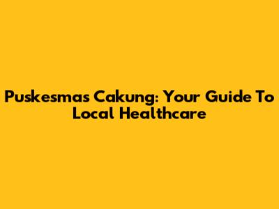 Puskesmas Cakung: Your Guide To Local Healthcare