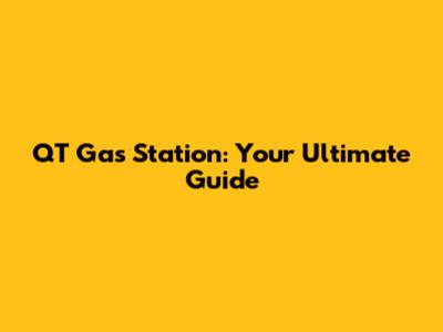 QT Gas Station: Your Ultimate Guide