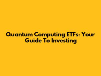 Quantum Computing ETFs: Your Guide To Investing