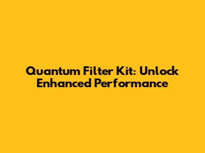 Quantum Filter Kit: Unlock Enhanced Performance