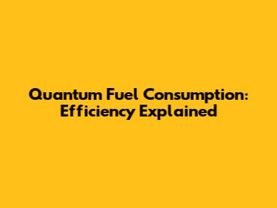 Quantum Fuel Consumption: Efficiency Explained