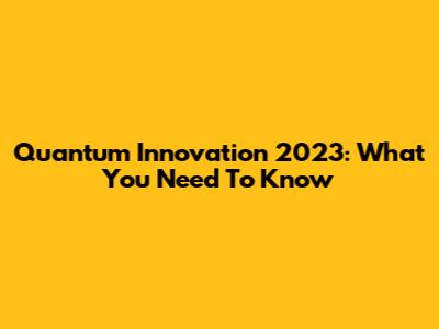 Quantum Innovation 2023: What You Need To Know
