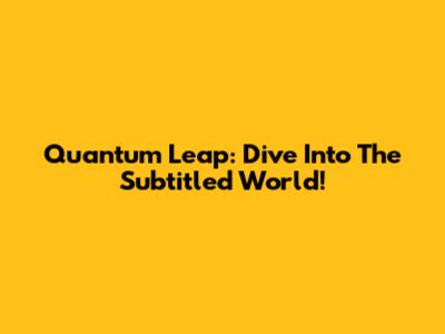 Quantum Leap: Dive Into The Subtitled World!