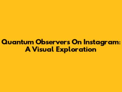 Quantum Observers On Instagram: A Visual Exploration