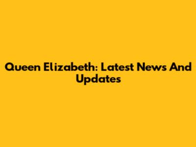 Queen Elizabeth: Latest News And Updates