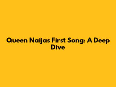Queen Naija's First Song: A Deep Dive