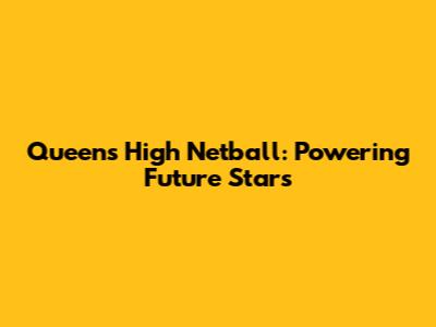 Queens High Netball: Powering Future Stars