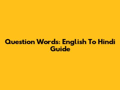 Question Words: English To Hindi Guide