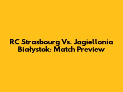RC Strasbourg Vs. Jagiellonia Białystok: Match Preview