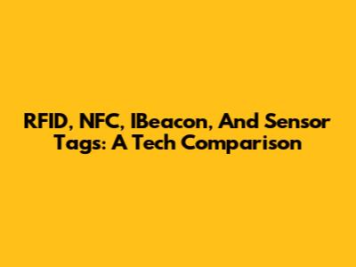 RFID, NFC, IBeacon, And Sensor Tags: A Tech Comparison