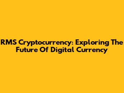 RMS Cryptocurrency: Exploring The Future Of Digital Currency