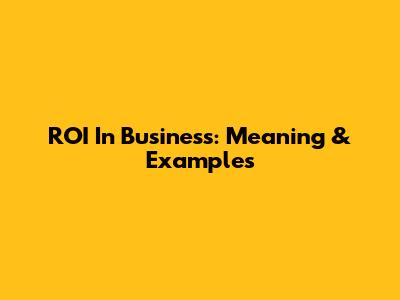 ROI In Business: Meaning & Examples