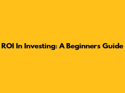 ROI In Investing: A Beginner's Guide