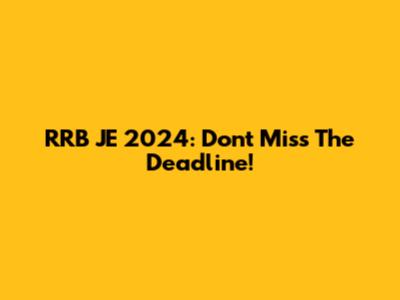 RRB JE 2024: Don't Miss The Deadline!