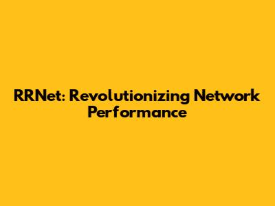 RRNet: Revolutionizing Network Performance