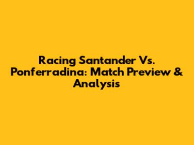 Racing Santander Vs. Ponferradina: Match Preview & Analysis