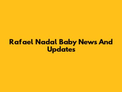Rafael Nadal Baby News And Updates