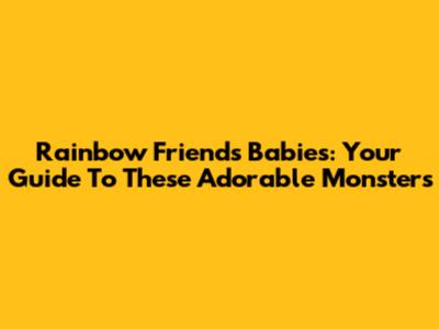 Rainbow Friends Babies: Your Guide To These Adorable Monsters