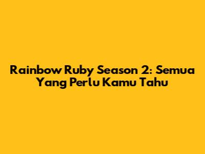 Rainbow Ruby Season 2: Semua Yang Perlu Kamu Tahu