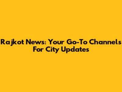 Rajkot News: Your Go-To Channels For City Updates