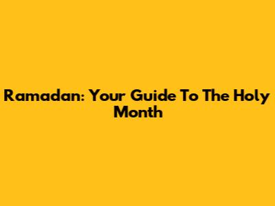 Ramadan: Your Guide To The Holy Month