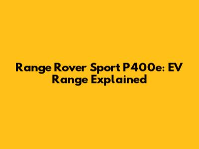 Range Rover Sport P400e: EV Range Explained
