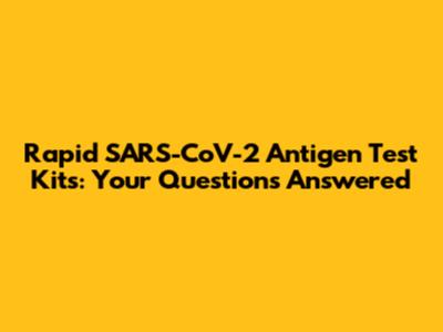 Rapid SARS-CoV-2 Antigen Test Kits: Your Questions Answered