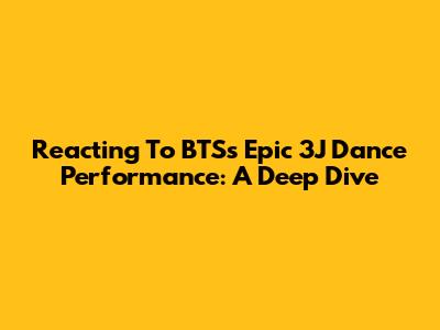 Reacting To BTS's Epic 3J Dance Performance: A Deep Dive