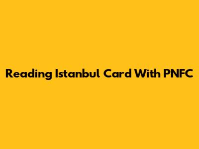 Reading Istanbul Card With PNFC